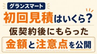 グランスマートの初回見積はいくら？仮契約後にもらった金額と注意点を公開
