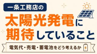 一条工務店の太陽光発電に期待していること｜電気代・売電・蓄電池をどう考えるか