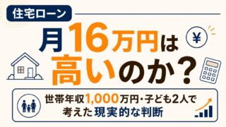 住宅ローン月16万円は高いのか？世帯年収1,000万円・子ども2人で考えた現実的な判断