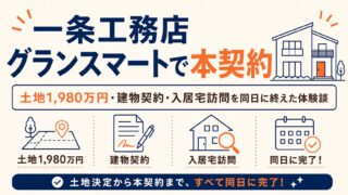 一条工務店グランスマートで本契約｜土地1,980万円・建物契約・入居宅訪問を同日に終えた体験談