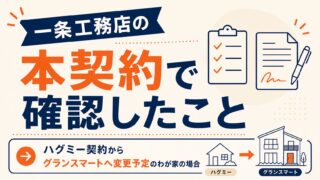 一条工務店の本契約で確認したこと|ハグミー契約からグランスマートへ変更予定のわが家の場合