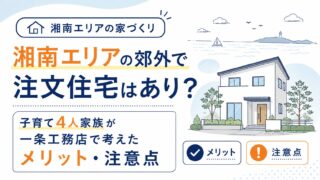 湘南エリアの郊外で注文住宅はあり？子育て4人家族が一条工務店で考えたメリット・注意点