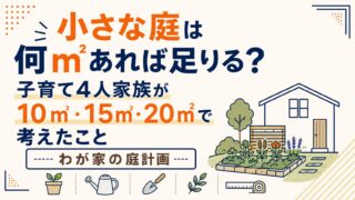 小さな庭は何㎡あれば足りる?子育て4人家族が10㎡・15㎡・20㎡で考えたこと