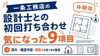 【一条工務店】設計士との初回打ち合わせ体験談｜間取りで気になった9項目